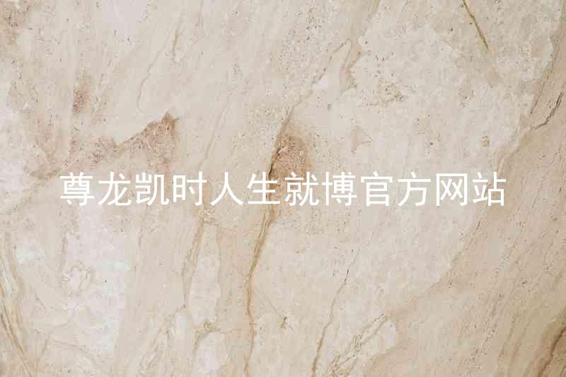尊龙凯时人生就博官方网站